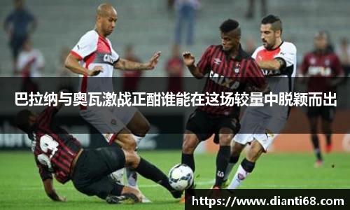 巴拉纳与奥瓦激战正酣谁能在这场较量中脱颖而出